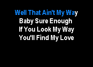 Well That Ain't My Way
Baby Sure Enough
If You Look My Way

You'll Find My Love