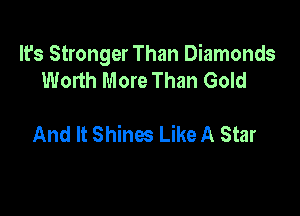 It's Stronger Than Diamonds
Worth More Than Gold

And It Shines Like A Star