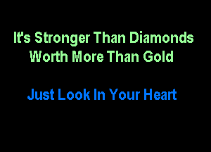 It's Stronger Than Diamonds
Worth More Than Gold

Just Look In Your Heart