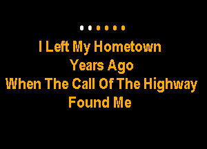 I Left My Hometown
Years Ago

When The Call Of The Highway
Found Me