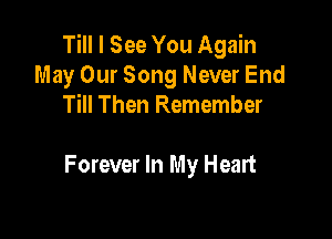 Till I See You Again
May Our Song Never End
Till Then Remember

Forever In My Heart