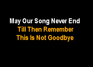 May Our Song Never End
Till Then Remember

This Is Not Goodbye