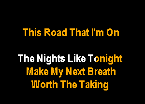 This Road That I'm On

The Nights Like Tonight
Make My Next Breath
Worth The Taking