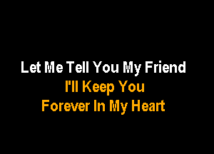 Let Me Tell You My Friend

I'll Keep You
Forever In My Heart