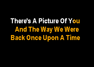 There's A Picture Of You
And The Way We Were

Back Once Upon A Time