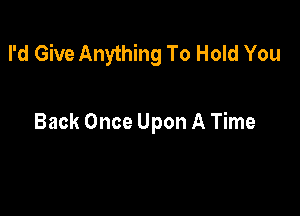 I'd Give Anything To Hold You

Back Once Upon A Time