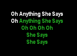 0h Anything She Says
0h Anything She Says
Oh Oh Oh Oh

She Says
She Says