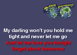 My darling won,t you hold me
tight and never let me go