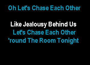 0h Let's Chase Each Other

Like Jealousy Behind Us
Let's Chase Each Other

'round The Room Tonight