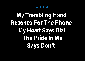 My Trembling Hand
Reaches For The Phone
My Heart Says Dial

The Pride In Me
Says DonT