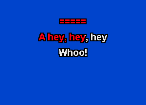 A hey, hey, hey

Whoo!