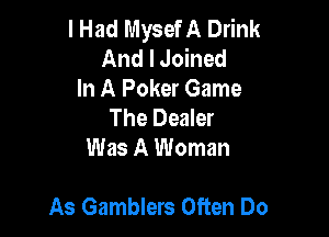 I Had Mysef A Drink
And I Joined
In A Poker Game
The Dealer
Was A Woman

As Gamblers Often Do