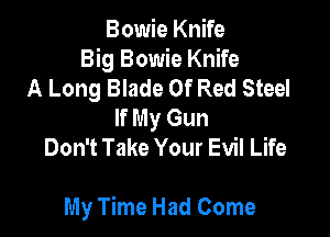 Bowie Knife
Big Bowie Knife
A Long Blade Of Red Steel
If My Gun
Don't Take Your Evil Life

My Time Had Come