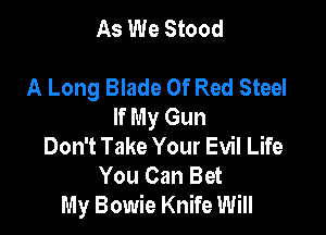 As We Stood

A Long Blade Of Red Steel
If My Gun

Don't Take Your Evil Life
You Can Bet
My Bowie Knife Will