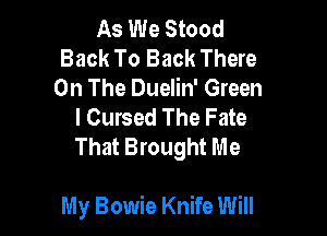 As We Stood
Back To Back There
On The Duelin' Green
I Cursed The Fate

That Brought Me

My Bowie Knife Will