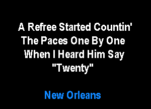 A Refree Started Countin'
The Paces One By One
When I Heard Him Say

Twenty

New Orleans