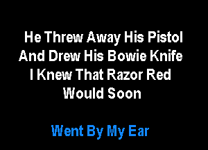 He Threw Away His Pistol
And Drew His Bowie Knife
I Knew That Razor Red
Would Soon

Went By My Ear