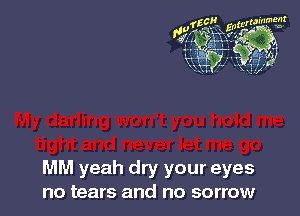 MM yeah dry your eyes
no tears and no sorrow