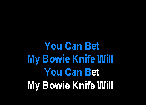 You Can Bet

My Bowie Knife Will
You Can Bet
My Bowie Knife Will