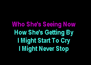 Who She's Seeing Now

How She's Getting By
I Might Start To Cry
I Might Never Stop