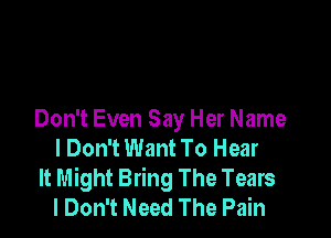 Don't Even Say Her Name
I Don't Want To Hear

It Might Bring The Tears
I Don't Need The Pain