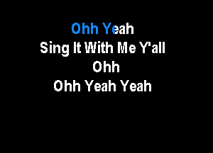 Ohh Yeah
Sing It With Me Y'all
Ohh

Ohh Yeah Yeah