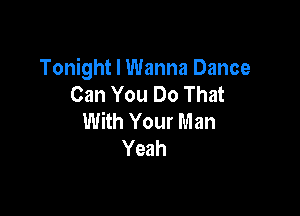 Tonight I Wanna Dance
Can You Do That

With Your Man
Yeah