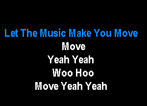 Let The Music Make You Move
Move

Yeah Yeah
Woo Hoo
Move Yeah Yeah