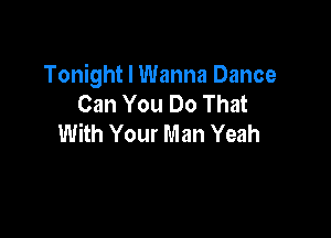 Tonight I Wanna Dance
Can You Do That

With Your Man Yeah