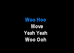 Woo Hoo

Move
Yeah Yeah
Woo Ooh