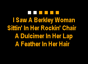 nnnnnn
I Saw A Berkley Woman
Sittin' In Her Rockin' Chair

A Dulcimer In Her Lap
A Feather In Her Hair