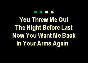 0000

You Threw Me Out
The Night Before Last

Now You Want Me Back
In Your Arms Again