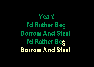 Yeah!
I'd Rather Beg

Borrow And Steal
I'd Rather Beg
Borrow And Steal