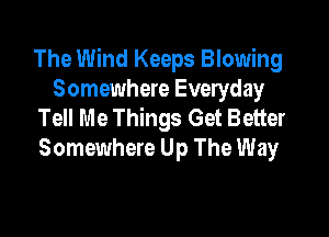 The Wind Keeps Blowing
Somewhere Everyday
Tell Me Things Get Better

Somewhere Up The Way