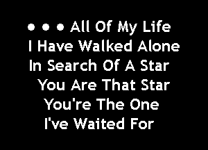 o o o All Of My Life
I Have Walked Alone
In Search Of A Star

You Are That Star
You're The One
I've Waited For