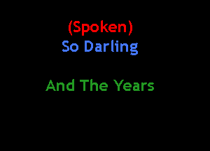 (Spoken)
So Darling

And The Years