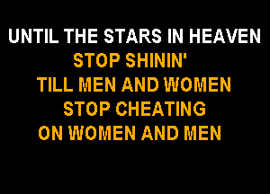 UNTIL THE STARS IN HEAVEN
STOP SHININ'
TILL MEN AND WOMEN
STOP CHEATING
0N WOMEN AND MEN