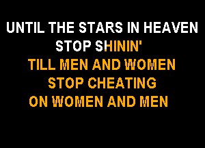 UNTIL THE STARS IN HEAVEN
STOP SHININ'
TILL MEN AND WOMEN
STOP CHEATING
0N WOMEN AND MEN