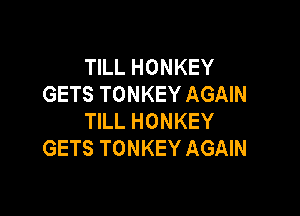 TILL HONKEY
GETS TONKEY AGAIN

TILL HONKEY
GETS TONKEY AGAIN