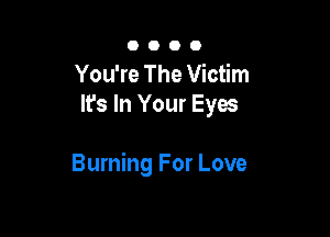 0000

You're The Victim
It's In Your Eyes

Burning For Love