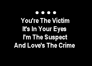 0000

You're The Victim
It's In Your Eyes

I'm The Suspect
And Love's The Crime