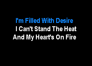I'm Filled With Desire
I Can't Stand The Heat

And My Hearfs On Fire