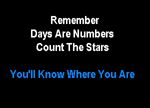 Remember
Days Are Numbers
Count The Stars

You'll Know Where You Are