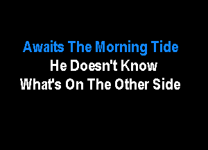 Awaits The Morning Tide
He Doesn't Know

What's On The Other Side