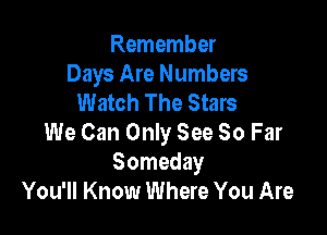 Remember
Days Are Numbers
Watch The Stars

We Can Only See 80 Far
Someday
You'll Know Where You Are