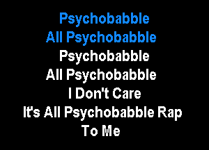 Psychobabble
All Psychobabble
Psychobabble
All Psychobabble

I Don't Care
It's All Psychobabble Rap
To Me