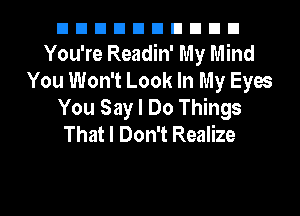 nnnnnnnnnn
You're Readin' My Mind
You Won't Look In My Eyes
You Say I Do Things
That I Don't Realize