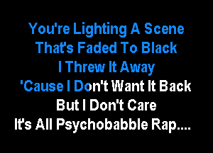 You're Lighting A Scene
That's Faded To Black
I Threw It Away
'Cause I Don't Want It Back
But I Don't Care
It's All Psychobabble Rap....