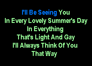 I'll Be Seeing You
In Every Lovely Summers Day
In Everything

Thafs Light And Gay
I'll Always Think Of You
That Way