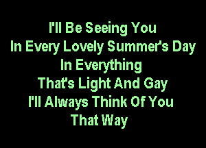 I'll Be Seeing You
In Every Lovely Summers Day
In Everything

Thafs Light And Gay
I'll Always Think Of You
That Way